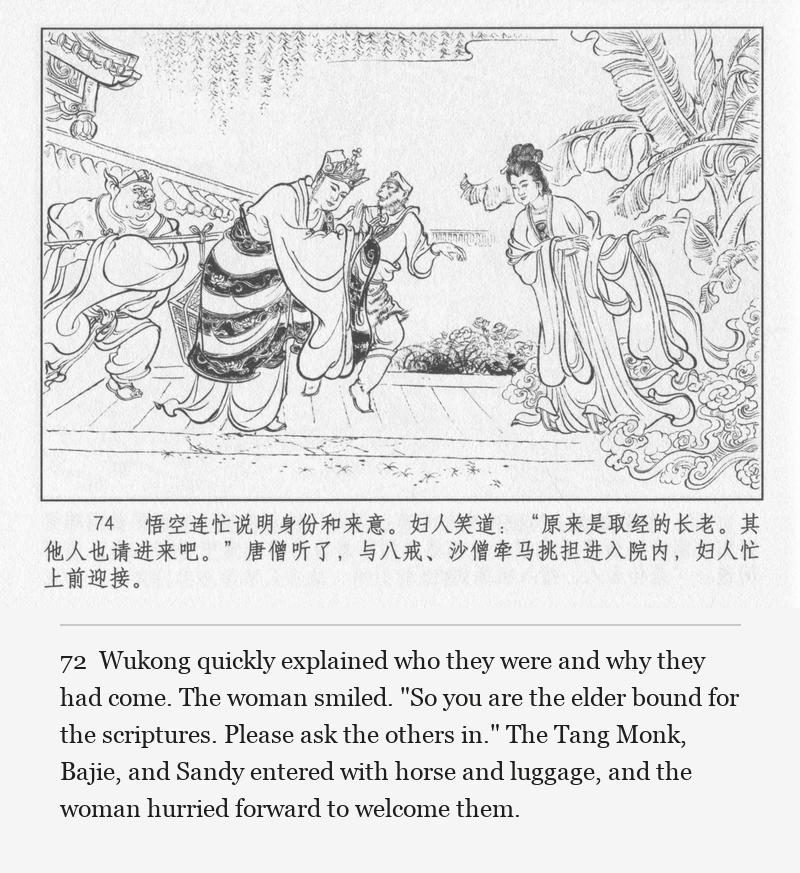 Wukong quickly explained who they were and why they had come. The woman smiled. "So you are the elder bound for the scriptures. Please ask the others in." The Tang Monk, Bajie, and Sandy entered with horse and luggage, and the woman hurried forward to welcome them.