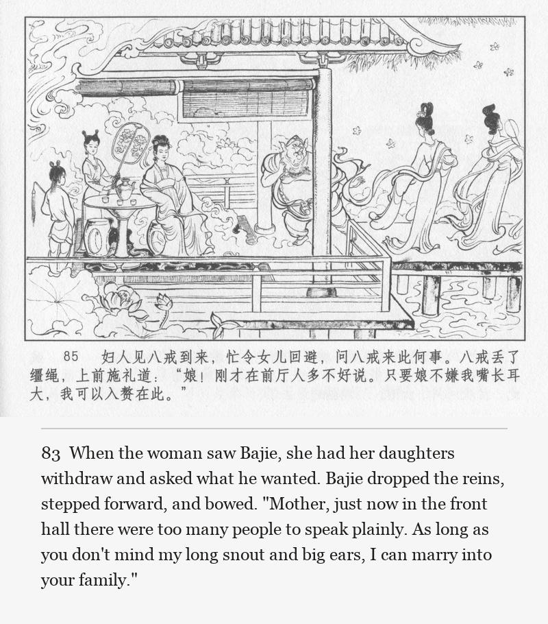 When the woman saw Bajie, she had her daughters withdraw and asked what he wanted. Bajie dropped the reins, stepped forward, and bowed. "Mother, just now in the front hall there were too many people to speak plainly. As long as you don't mind my long snout and big ears, I can marry into your family."