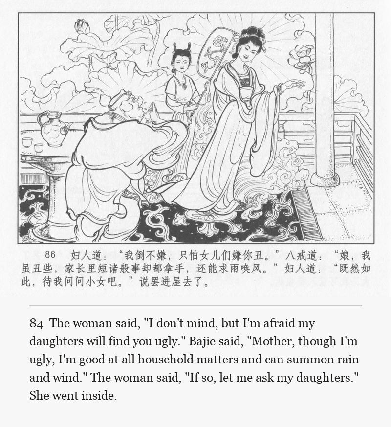 The woman said, "I don't mind, but I'm afraid my daughters will find you ugly." Bajie said, "Mother, though I'm ugly, I'm good at all household matters and can summon rain and wind." The woman said, "If so, let me ask my daughters." She went inside.