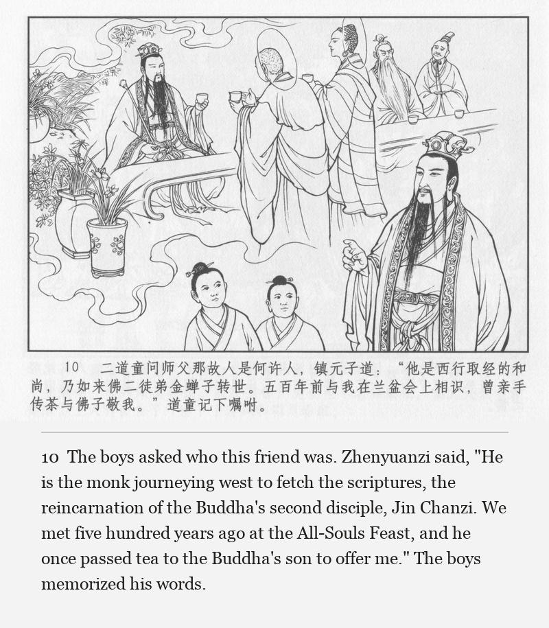 The boys asked who this friend was. Zhenyuanzi said, "He is the monk journeying west to fetch the scriptures, the reincarnation of the Buddha's second disciple, Jin Chanzi. We met five hundred years ago at the All-Souls Feast, and he once passed tea to the Buddha's son to offer me." The boys memorized his words.