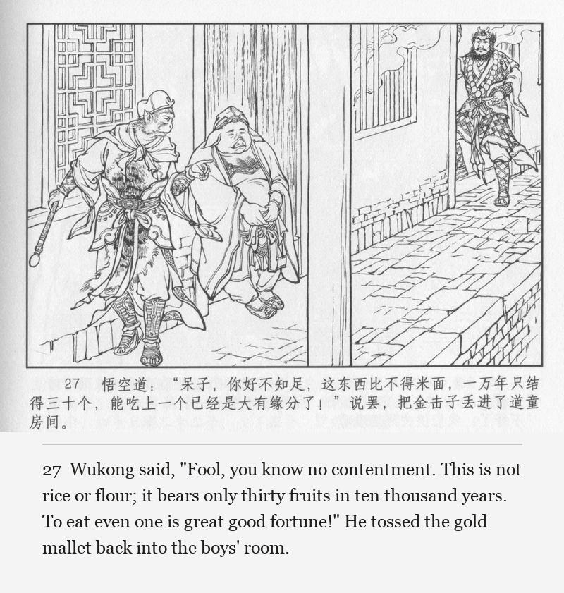 Wukong said, "Fool, you know no contentment. This is not rice or flour; it bears only thirty fruits in ten thousand years. To eat even one is great good fortune!" He tossed the gold mallet back into the boys' room.