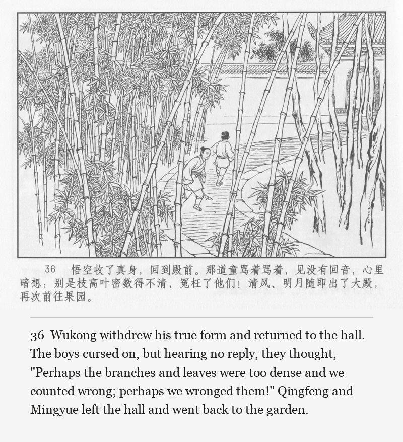 Wukong withdrew his true form and returned to the hall. The boys cursed on, but hearing no reply, they thought, "Perhaps the branches and leaves were too dense and we counted wrong; perhaps we wronged them!" Qingfeng and Mingyue left the hall and went back to the garden.