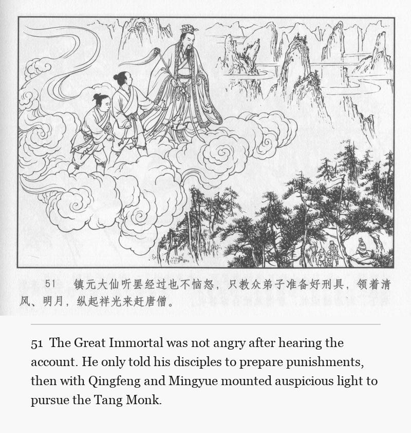 The Great Immortal was not angry after hearing the account. He only told his disciples to prepare punishments, then with Qingfeng and Mingyue mounted auspicious light to pursue the Tang Monk.