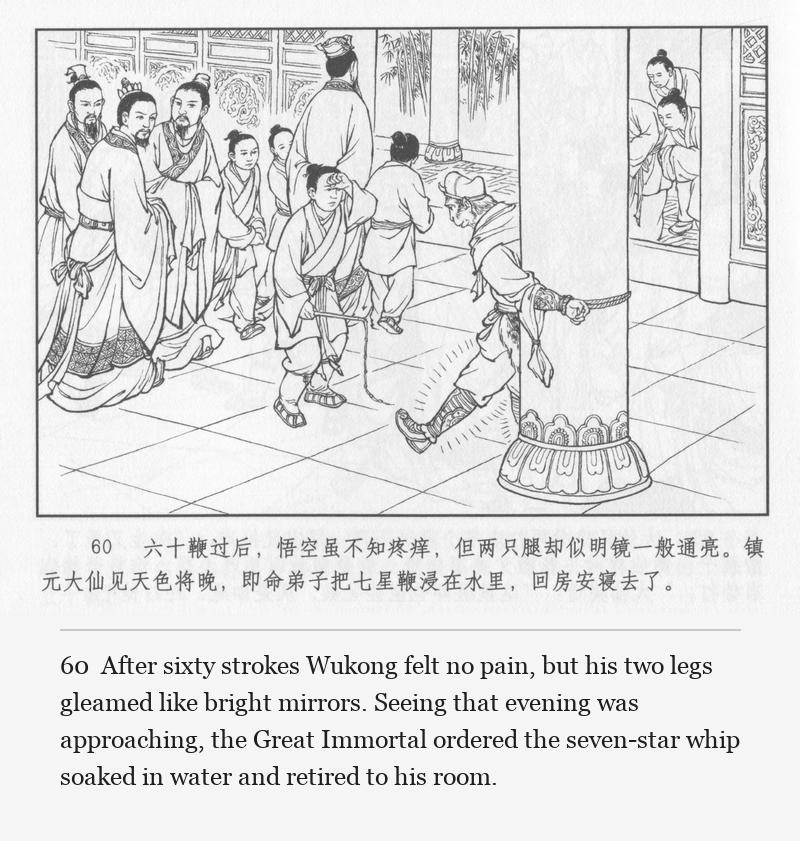 After sixty strokes Wukong felt no pain, but his two legs gleamed like bright mirrors. Seeing that evening was approaching, the Great Immortal ordered the seven-star whip soaked in water and retired to his room.