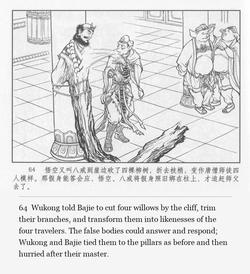 Wukong told Bajie to cut four willows by the cliff, trim their branches, and transform them into likenesses of the four travelers. The false bodies could answer and respond; Wukong and Bajie tied them to the pillars as before and then hurried after their master.