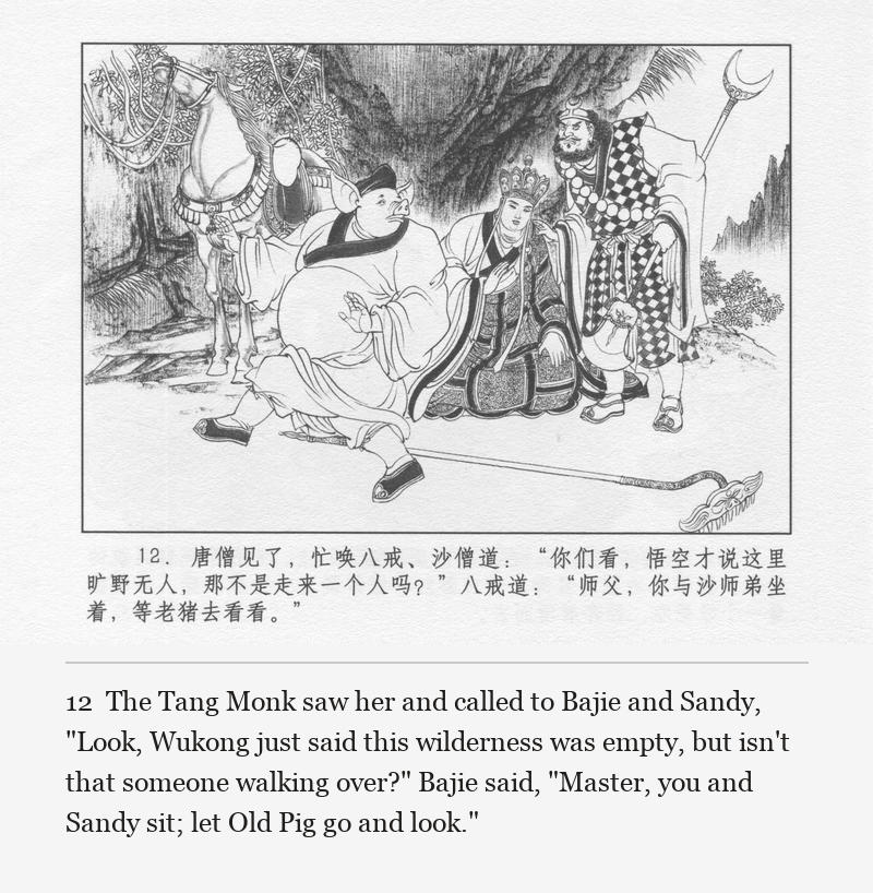 The Tang Monk saw her and called to Bajie and Sandy, "Look, Wukong just said this wilderness was empty, but isn't that someone walking over?" Bajie said, "Master, you and Sandy sit; let Old Pig go and look."