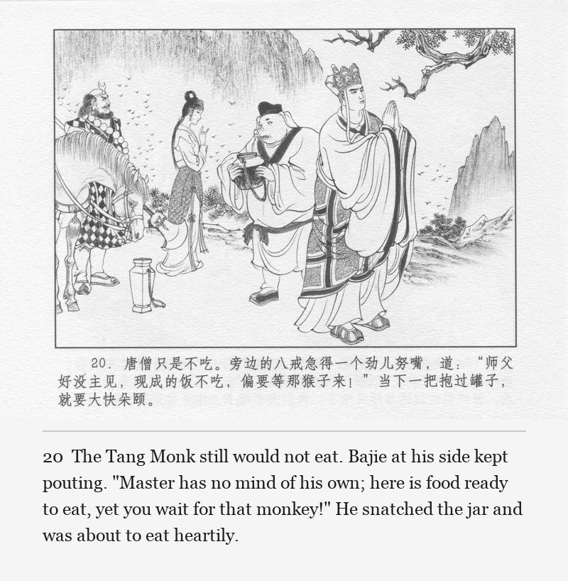 The Tang Monk still would not eat. Bajie at his side kept pouting. "Master has no mind of his own; here is food ready to eat, yet you wait for that monkey!" He snatched the jar and was about to eat heartily.
