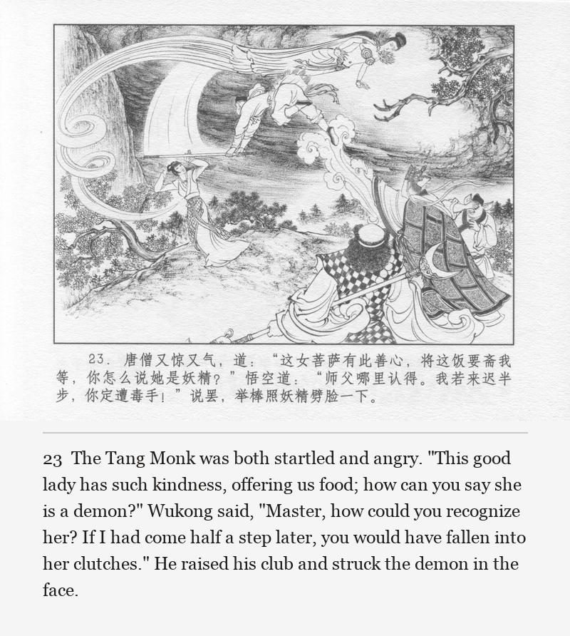The Tang Monk was both startled and angry. "This good lady has such kindness, offering us food; how can you say she is a demon?" Wukong said, "Master, how could you recognize her? If I had come half a step later, you would have fallen into her clutches." He raised his club and struck the demon in the face.