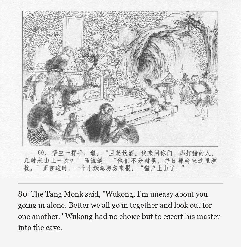 The Tang Monk said, "Wukong, I'm uneasy about you going in alone. Better we all go in together and look out for one another." Wukong had no choice but to escort his master into the cave.