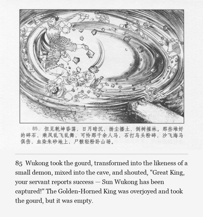 Wukong took the gourd, transformed into the likeness of a small demon, mixed into the cave, and shouted, "Great King, your servant reports success — Sun Wukong has been captured!" The Golden-Horned King was overjoyed and took the gourd, but it was empty.