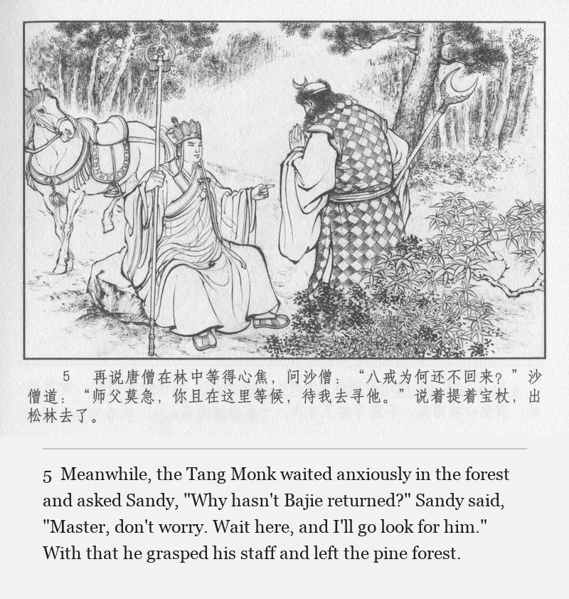 Meanwhile, the Tang Monk waited anxiously in the forest and asked Sandy, "Why hasn't Bajie returned?" Sandy said, "Master, don't worry. Wait here, and I'll go look for him." With that he grasped his staff and left the pine forest.