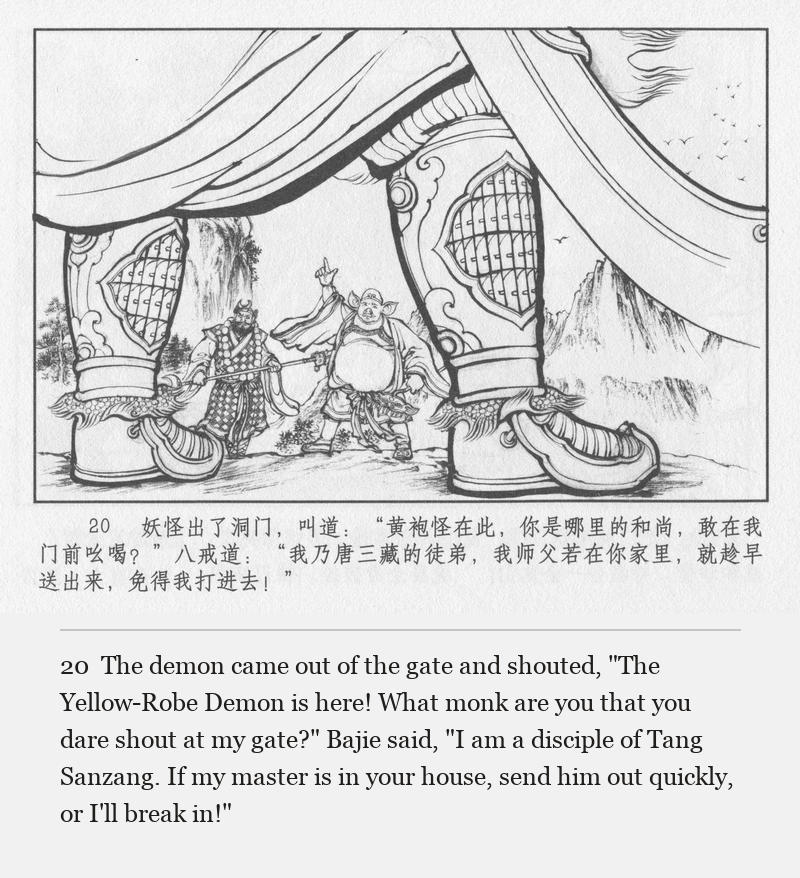 The demon came out of the gate and shouted, "The Yellow-Robe Demon is here! What monk are you that you dare shout at my gate?" Bajie said, "I am a disciple of Tang Sanzang. If my master is in your house, send him out quickly, or I'll break in!"
