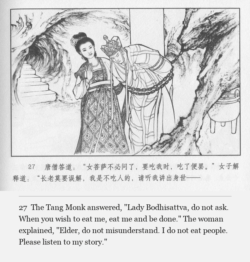 The Tang Monk answered, "Lady Bodhisattva, do not ask. When you wish to eat me, eat me and be done." The woman explained, "Elder, do not misunderstand. I do not eat people. Please listen to my story."