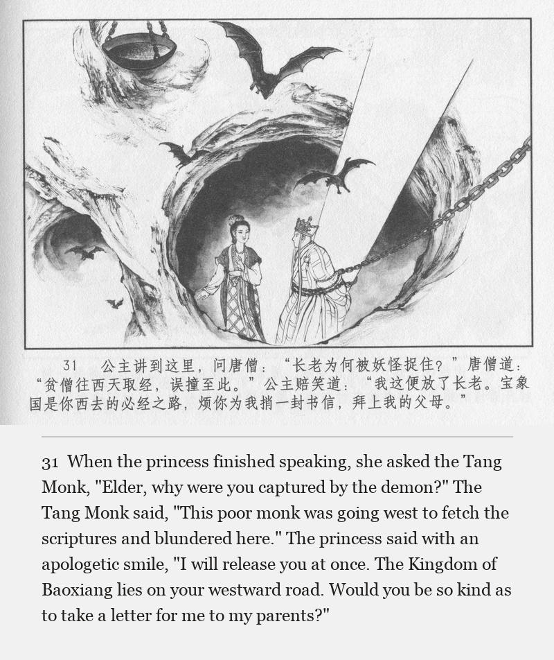 When the princess finished speaking, she asked the Tang Monk, "Elder, why were you captured by the demon?" The Tang Monk said, "This poor monk was going west to fetch the scriptures and blundered here." The princess said with an apologetic smile, "I will release you at once. The Kingdom of Baoxiang lies on your westward road. Would you be so kind as to take a letter for me to my parents?"