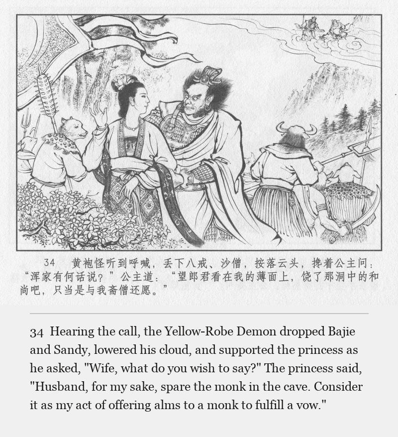 Hearing the call, the Yellow-Robe Demon dropped Bajie and Sandy, lowered his cloud, and supported the princess as he asked, "Wife, what do you wish to say?" The princess said, "Husband, for my sake, spare the monk in the cave. Consider it as my act of offering alms to a monk to fulfill a vow."