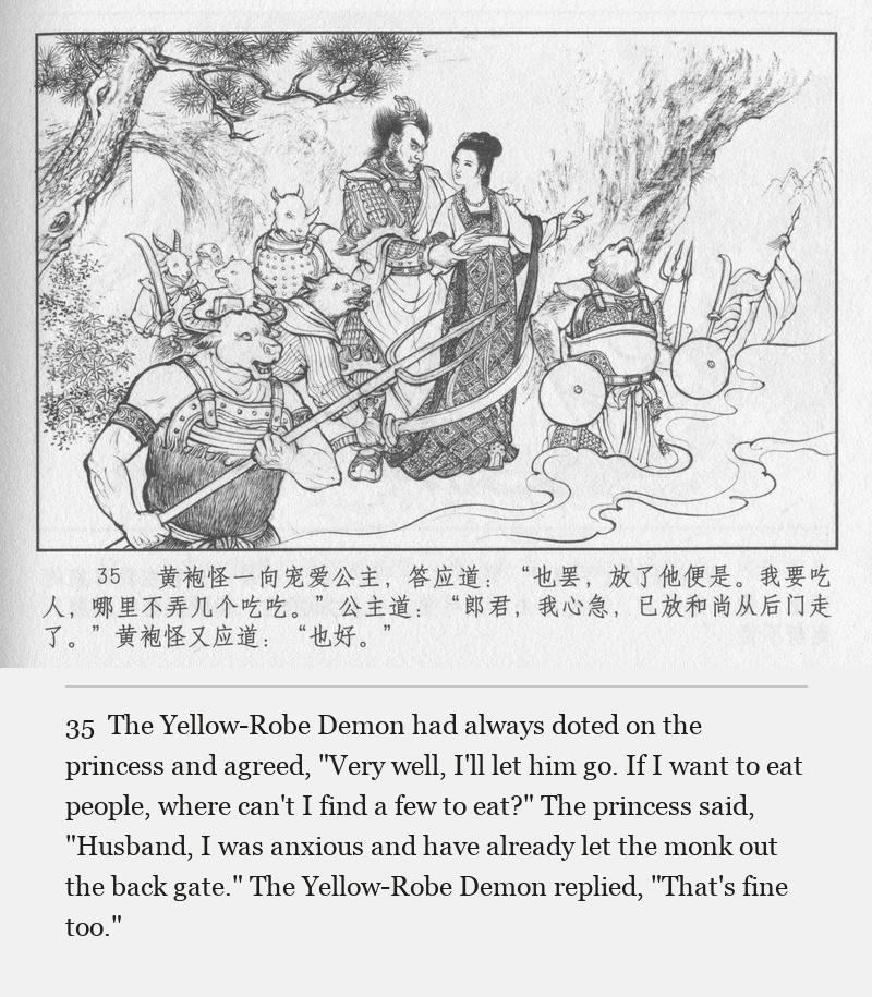 The Yellow-Robe Demon had always doted on the princess and agreed, "Very well, I'll let him go. If I want to eat people, where can't I find a few to eat?" The princess said, "Husband, I was anxious and have already let the monk out the back gate." The Yellow-Robe Demon replied, "That's fine too."