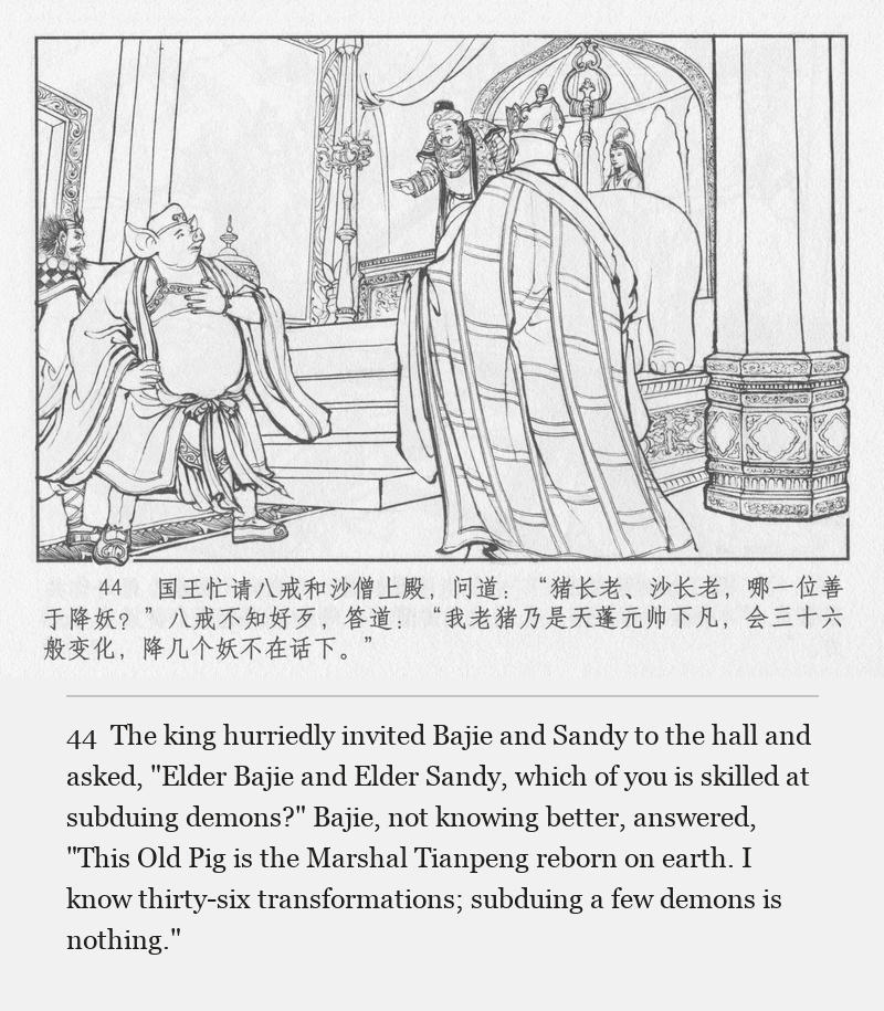 The king hurriedly invited Bajie and Sandy to the hall and asked, "Elder Bajie and Elder Sandy, which of you is skilled at subduing demons?" Bajie, not knowing better, answered, "This Old Pig is the Marshal Tianpeng reborn on earth. I know thirty-six transformations; subduing a few demons is nothing."