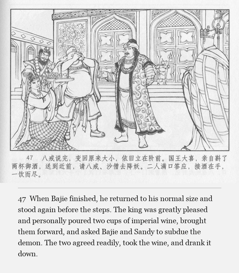 When Bajie finished, he returned to his normal size and stood again before the steps. The king was greatly pleased and personally poured two cups of imperial wine, brought them forward, and asked Bajie and Sandy to subdue the demon. The two agreed readily, took the wine, and drank it down.