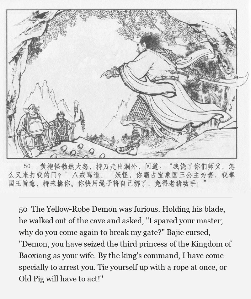 The Yellow-Robe Demon was furious. Holding his blade, he walked out of the cave and asked, "I spared your master; why do you come again to break my gate?" Bajie cursed, "Demon, you have seized the third princess of the Kingdom of Baoxiang as your wife. By the king's command, I have come specially to arrest you. Tie yourself up with a rope at once, or Old Pig will have to act!"