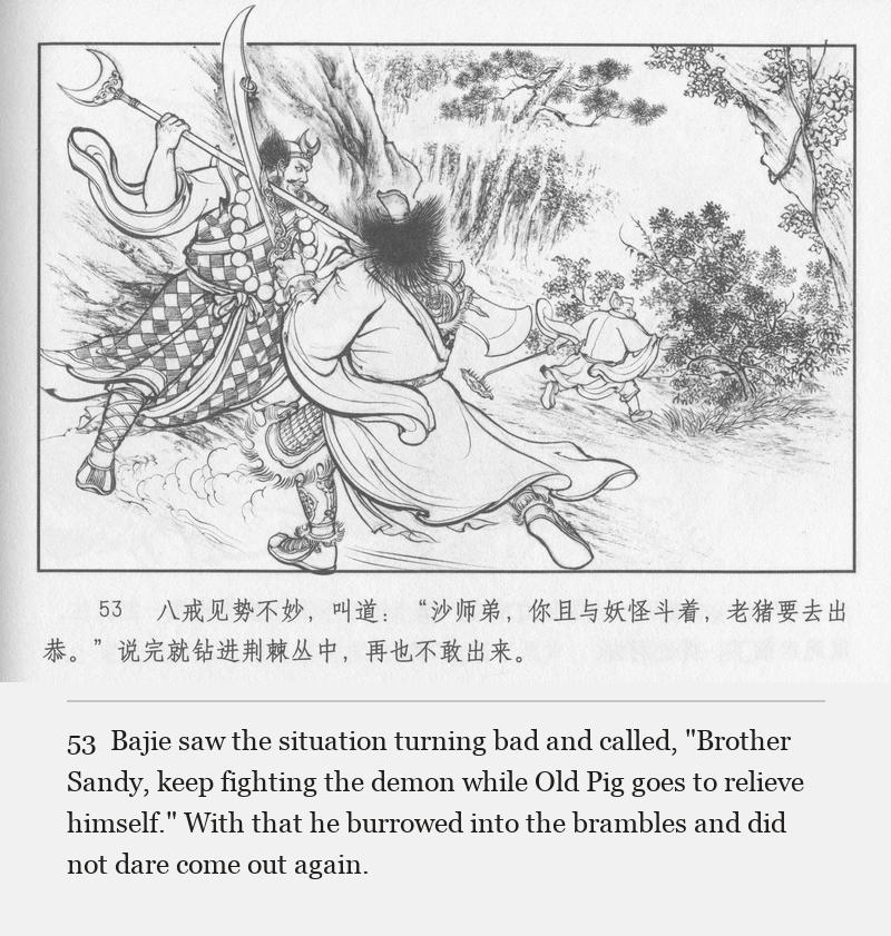 Bajie saw the situation turning bad and called, "Brother Sandy, keep fighting the demon while Old Pig goes to relieve himself." With that he burrowed into the brambles and did not dare come out again.