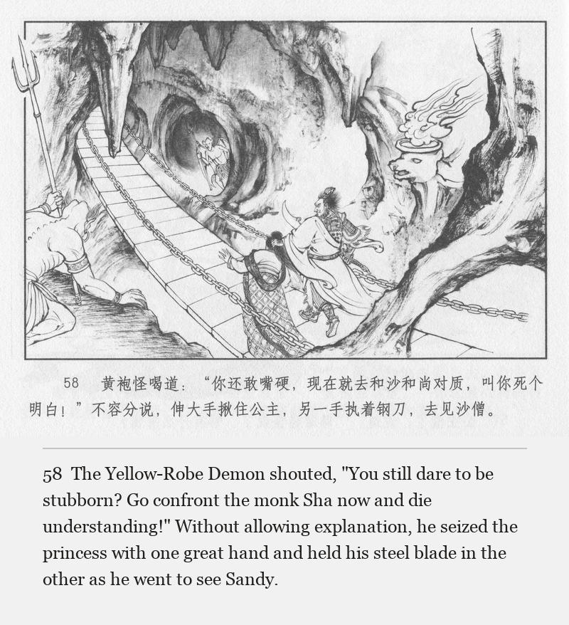 The Yellow-Robe Demon shouted, "You still dare to be stubborn? Go confront the monk Sha now and die understanding!" Without allowing explanation, he seized the princess with one great hand and held his steel blade in the other as he went to see Sandy.