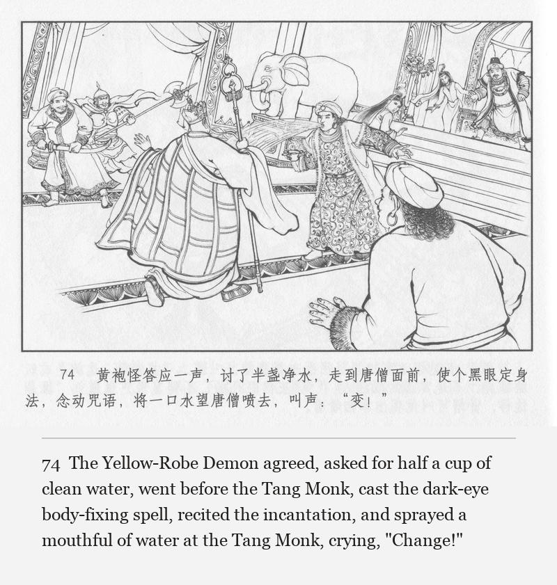 The Yellow-Robe Demon agreed, asked for half a cup of clean water, went before the Tang Monk, cast the dark-eye body-fixing spell, recited the incantation, and sprayed a mouthful of water at the Tang Monk, crying, "Change!"
