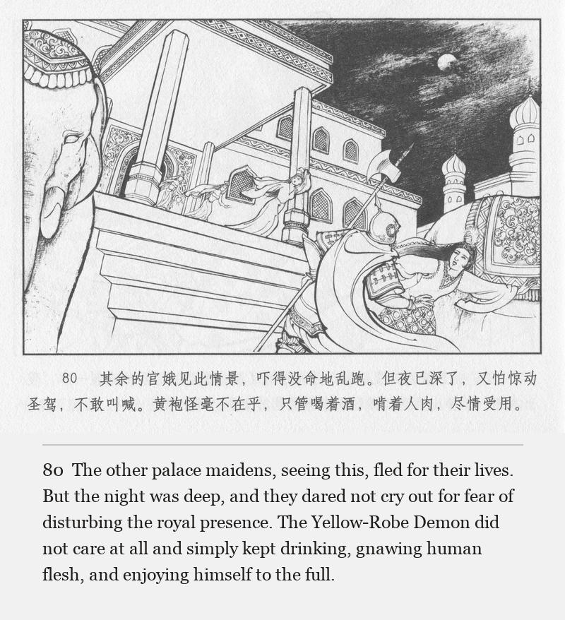The other palace maidens, seeing this, fled for their lives. But the night was deep, and they dared not cry out for fear of disturbing the royal presence. The Yellow-Robe Demon did not care at all and simply kept drinking, gnawing human flesh, and enjoying himself to the full.