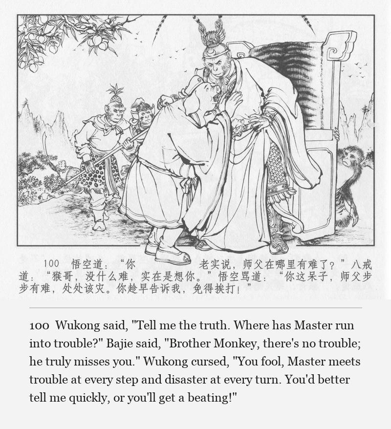 Wukong said, "Tell me the truth. Where has Master run into trouble?" Bajie said, "Brother Monkey, there's no trouble; he truly misses you." Wukong cursed, "You fool, Master meets trouble at every step and disaster at every turn. You'd better tell me quickly, or you'll get a beating!"