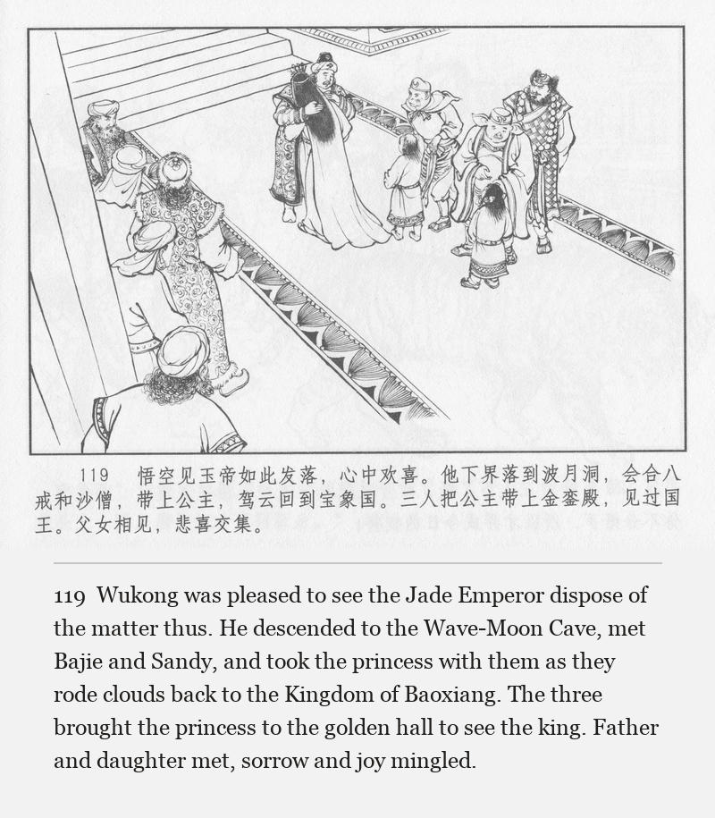 Wukong was pleased to see the Jade Emperor dispose of the matter thus. He descended to the Wave-Moon Cave, met Bajie and Sandy, and took the princess with them as they rode clouds back to the Kingdom of Baoxiang. The three brought the princess to the golden hall to see the king. Father and daughter met, sorrow and joy mingled.