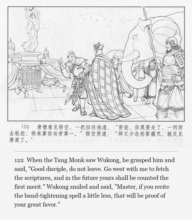 When the Tang Monk saw Wukong, he grasped him and said, "Good disciple, do not leave. Go west with me to fetch the scriptures, and in the future yours shall be counted the first merit." Wukong smiled and said, "Master, if you recite the band-tightening spell a little less, that will be proof of your great favor."