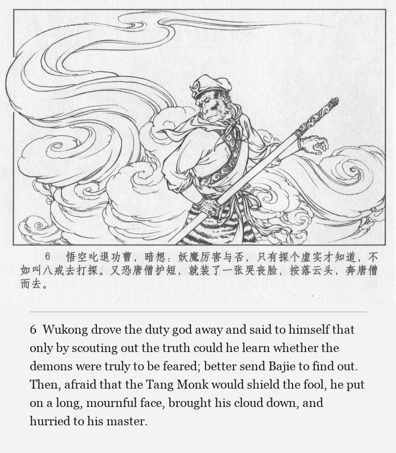 Wukong drove the duty god away and said to himself that only by scouting out the truth could he learn whether the demons were truly to be feared; better send Bajie to find out. Then, afraid that the Tang Monk would shield the fool, he put on a long, mournful face, brought his cloud down, and hurried to his master.