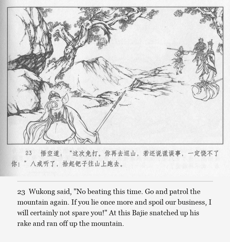 Wukong said, "No beating this time. Go and patrol the mountain again. If you lie once more and spoil our business, I will certainly not spare you!" At this Bajie snatched up his rake and ran off up the mountain.