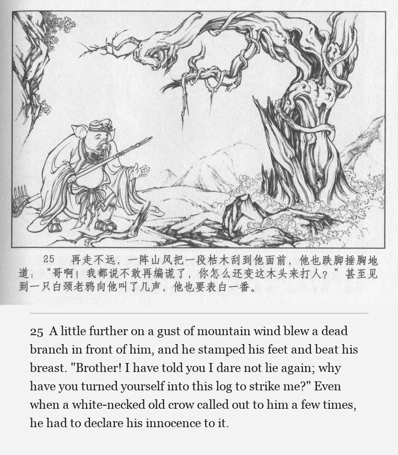 A little further on a gust of mountain wind blew a dead branch in front of him, and he stamped his feet and beat his breast. "Brother! I have told you I dare not lie again; why have you turned yourself into this log to strike me?" Even when a white-necked old crow called out to him a few times, he had to declare his innocence to it.