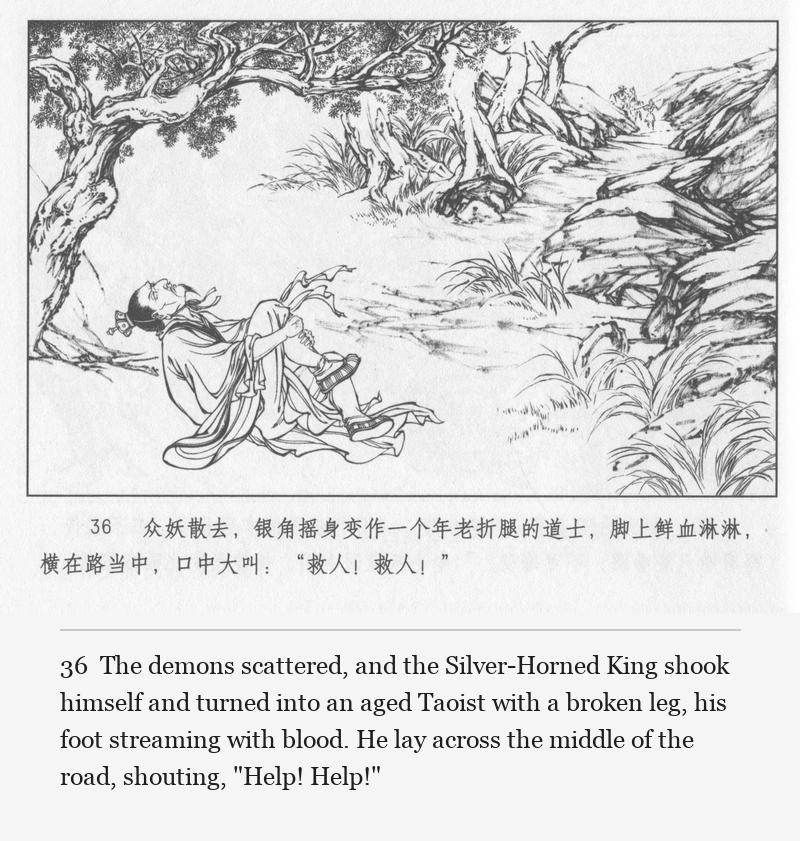 The demons scattered, and the Silver-Horned King shook himself and turned into an aged Taoist with a broken leg, his foot streaming with blood. He lay across the middle of the road, shouting, "Help! Help!"