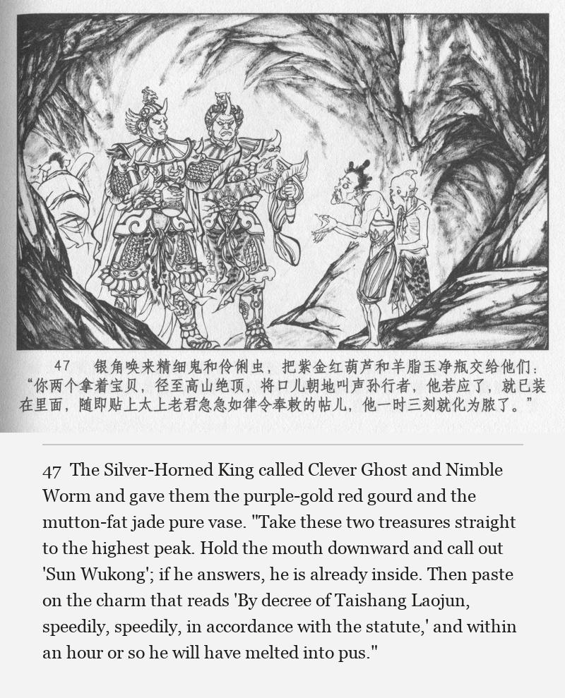 The Silver-Horned King called Clever Ghost and Nimble Worm and gave them the purple-gold red gourd and the mutton-fat jade pure vase. "Take these two treasures straight to the highest peak. Hold the mouth downward and call out 'Sun Wukong'; if he answers, he is already inside. Then paste on the charm that reads 'By decree of Taishang Laojun, speedily, speedily, in accordance with the statute,' and within an hour or so he will have melted into pus."