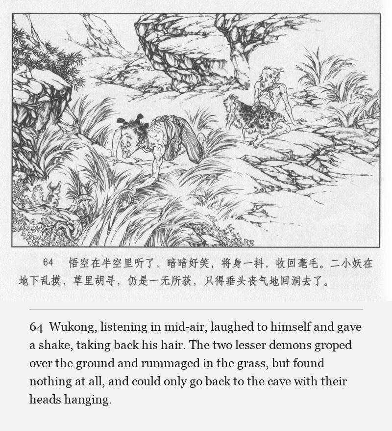 Wukong, listening in mid-air, laughed to himself and gave a shake, taking back his hair. The two lesser demons groped over the ground and rummaged in the grass, but found nothing at all, and could only go back to the cave with their heads hanging.