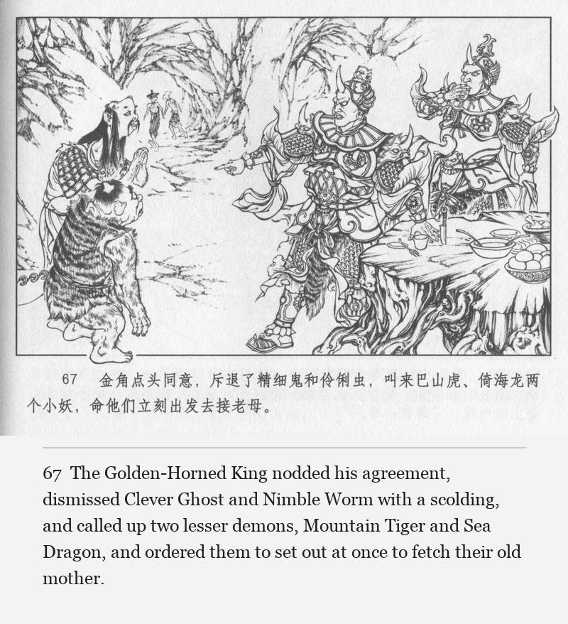 The Golden-Horned King nodded his agreement, dismissed Clever Ghost and Nimble Worm with a scolding, and called up two lesser demons, Mountain Tiger and Sea Dragon, and ordered them to set out at once to fetch their old mother.