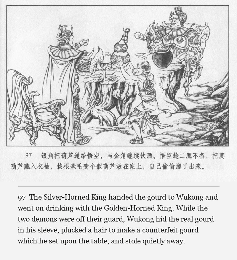 The Silver-Horned King handed the gourd to Wukong and went on drinking with the Golden-Horned King. While the two demons were off their guard, Wukong hid the real gourd in his sleeve, plucked a hair to make a counterfeit gourd which he set upon the table, and stole quietly away.