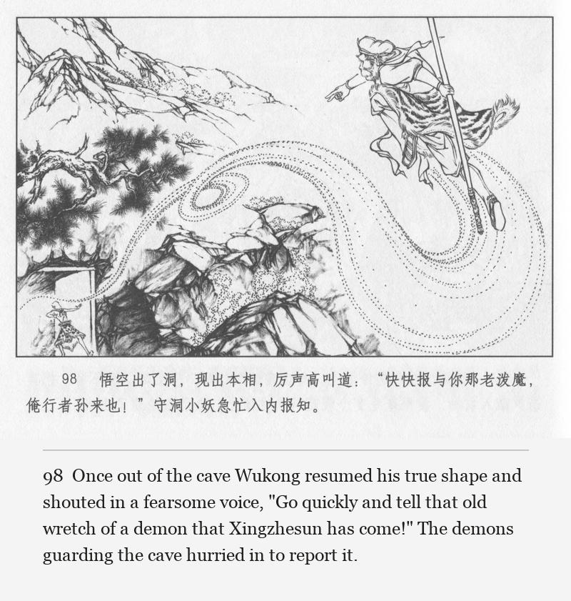 Once out of the cave Wukong resumed his true shape and shouted in a fearsome voice, "Go quickly and tell that old wretch of a demon that Xingzhesun has come!" The demons guarding the cave hurried in to report it.