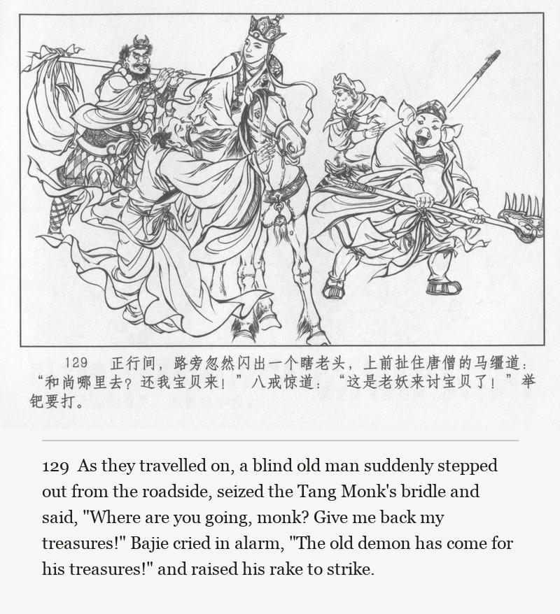 As they travelled on, a blind old man suddenly stepped out from the roadside, seized the Tang Monk's bridle and said, "Where are you going, monk? Give me back my treasures!" Bajie cried in alarm, "The old demon has come for his treasures!" and raised his rake to strike.