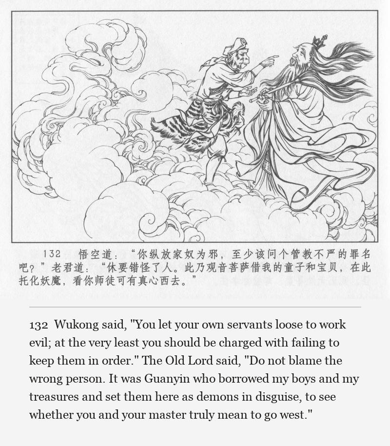 Wukong said, "You let your own servants loose to work evil; at the very least you should be charged with failing to keep them in order." The Old Lord said, "Do not blame the wrong person. It was Guanyin who borrowed my boys and my treasures and set them here as demons in disguise, to see whether you and your master truly mean to go west."