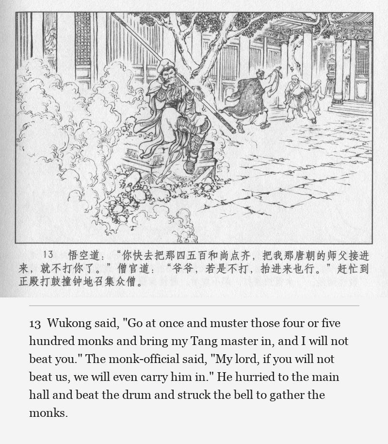 Wukong said, "Go at once and muster those four or five hundred monks and bring my Tang master in, and I will not beat you." The monk-official said, "My lord, if you will not beat us, we will even carry him in." He hurried to the main hall and beat the drum and struck the bell to gather the monks.