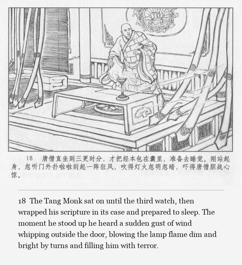 The Tang Monk sat on until the third watch, then wrapped his scripture in its case and prepared to sleep. The moment he stood up he heard a sudden gust of wind whipping outside the door, blowing the lamp flame dim and bright by turns and filling him with terror.