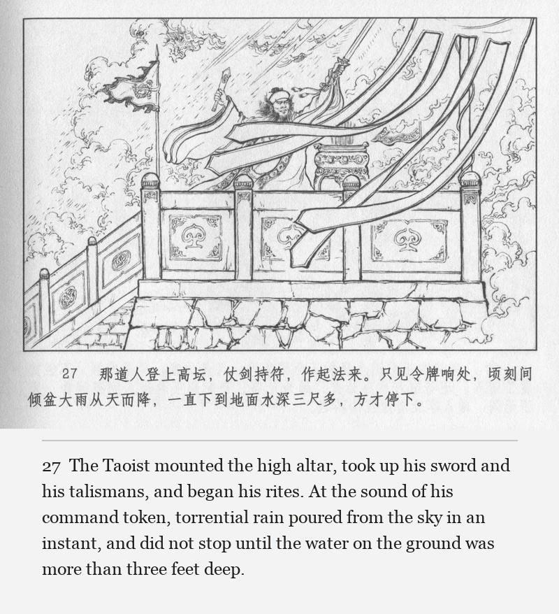 The Taoist mounted the high altar, took up his sword and his talismans, and began his rites. At the sound of his command token, torrential rain poured from the sky in an instant, and did not stop until the water on the ground was more than three feet deep.