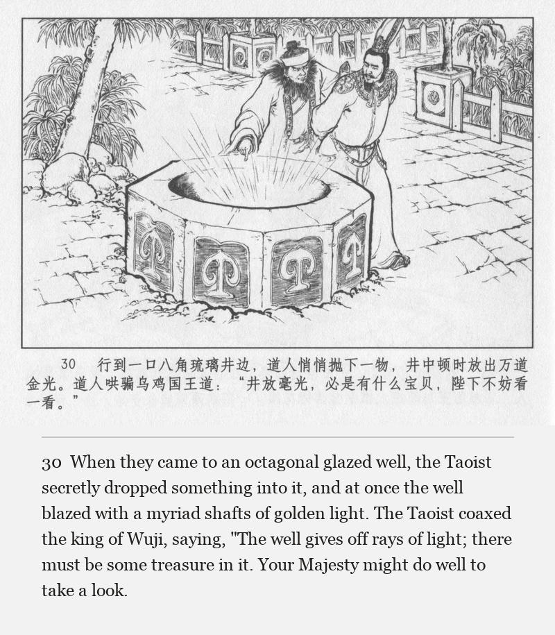 When they came to an octagonal glazed well, the Taoist secretly dropped something into it, and at once the well blazed with a myriad shafts of golden light. The Taoist coaxed the king of Wuji, saying, "The well gives off rays of light; there must be some treasure in it. Your Majesty might do well to take a look.
