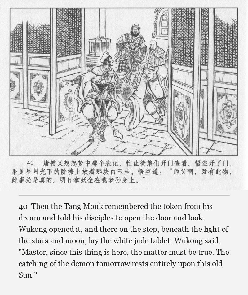 Then the Tang Monk remembered the token from his dream and told his disciples to open the door and look. Wukong opened it, and there on the step, beneath the light of the stars and moon, lay the white jade tablet. Wukong said, "Master, since this thing is here, the matter must be true. The catching of the demon tomorrow rests entirely upon this old Sun."