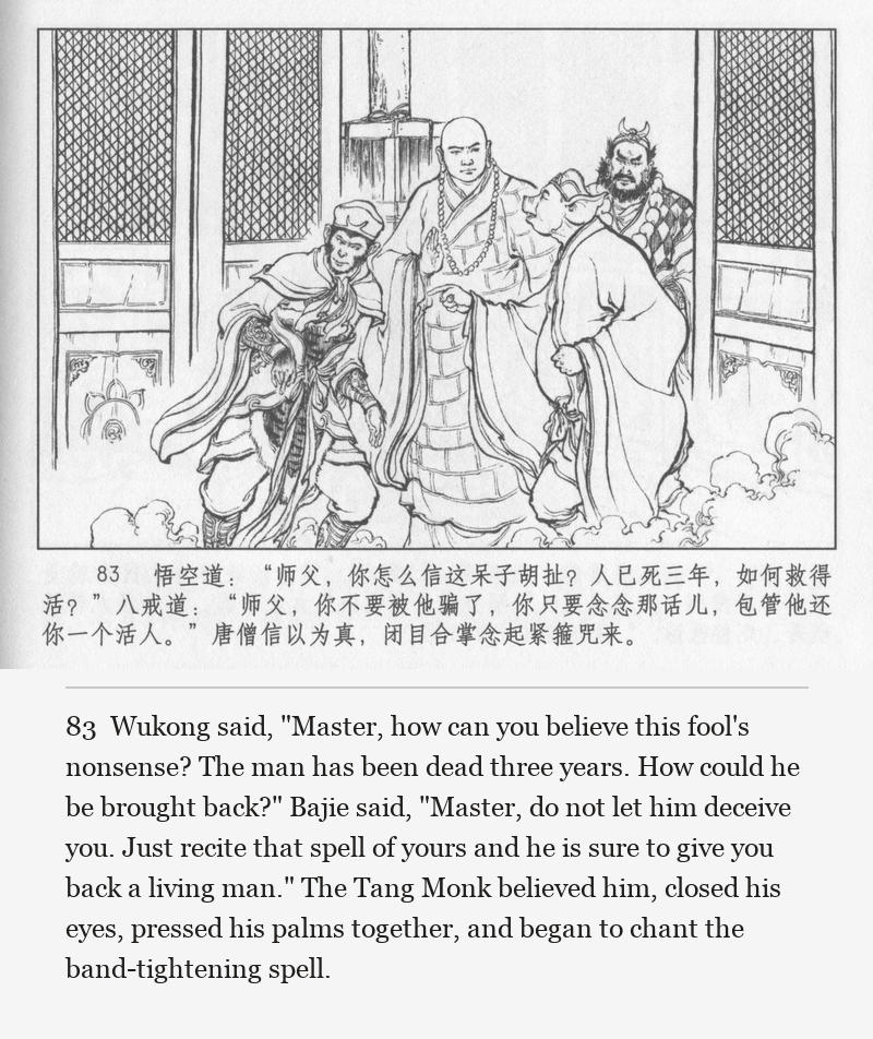 Wukong said, "Master, how can you believe this fool's nonsense? The man has been dead three years. How could he be brought back?" Bajie said, "Master, do not let him deceive you. Just recite that spell of yours and he is sure to give you back a living man." The Tang Monk believed him, closed his eyes, pressed his palms together, and began to chant the band-tightening spell.