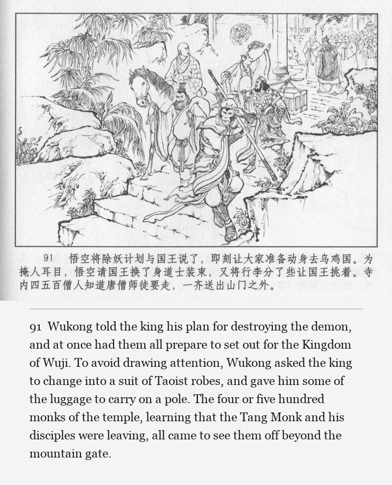 Wukong told the king his plan for destroying the demon, and at once had them all prepare to set out for the Kingdom of Wuji. To avoid drawing attention, Wukong asked the king to change into a suit of Taoist robes, and gave him some of the luggage to carry on a pole. The four or five hundred monks of the temple, learning that the Tang Monk and his disciples were leaving, all came to see them off beyond the mountain gate.