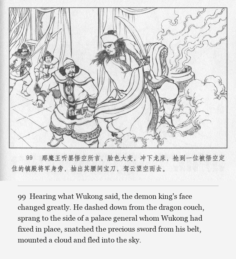 Hearing what Wukong said, the demon king's face changed greatly. He dashed down from the dragon couch, sprang to the side of a palace general whom Wukong had fixed in place, snatched the precious sword from his belt, mounted a cloud and fled into the sky.