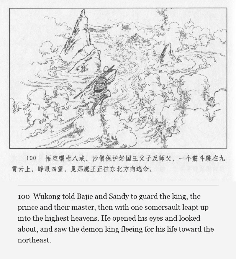 Wukong told Bajie and Sandy to guard the king, the prince and their master, then with one somersault leapt up into the highest heavens. He opened his eyes and looked about, and saw the demon king fleeing for his life toward the northeast.
